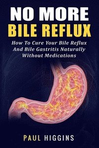 bokomslag No More Bile Reflux: How to Cure Your Bile Reflux and Bile Gastritis Naturally Without Medications