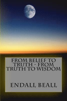 Endall Beall - From Belief to Truth - From Truth to Wisdom, Häftad
