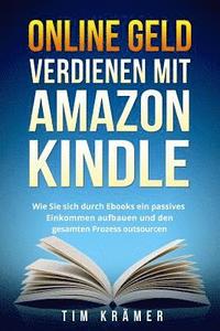 bokomslag Online Geld Verdienen Mit Amazon Kindle: Wie Sie Sich Durch eBooks Ein Passives Einkommen Aufbauen Und Den Gesamten Prozess Outsourcen.