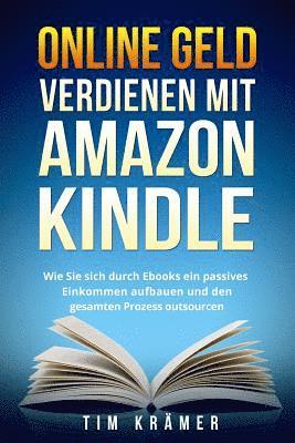Online Geld Verdienen Mit Amazon Kindle: Wie Sie Sich Durch eBooks Ein Passives Einkommen Aufbauen Und Den Gesamten Prozess Outsourcen. 1