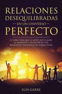 bokomslag Relaciones desequilibradas en un universo perfecto: El libro escrito para que la mente no te robe el momento y disfrutes de tus relaciones personales