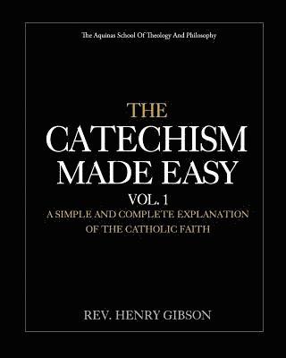The Catechism Made Easy Vol. I: A Simple and Complete Explanation of the Catholic Faith 1