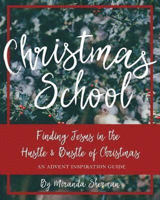 Christmas School: Finding Jesus in the Hustle & Bustle of Christmas--An Advent Inspiration Guide 1