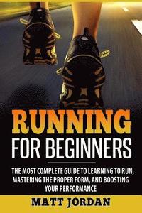 bokomslag Running for Beginners: The Most Complete Guide to Learning to Run, Mastering the Proper Form, and Boosting Your Performance