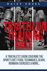 bokomslag Triathlon Training Bible: A Triathletes Book Covering The Sports Diet/Food, Techniques, Gears, Ironman Exercises & More...