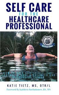 bokomslag Self Care for the Healthcare Professional: How to Gain confidence, Take Control & Have a Balanced and Successful Career