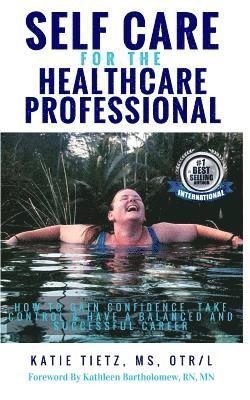 Self Care for the Healthcare Professional: How to Gain confidence, Take Control & Have a Balanced and Successful Career 1