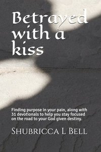 bokomslag Betrayed with a kiss: Finding purpose in your pain, along with 31 devotionals to help you stay focused on the road to your God given destiny