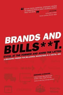 Bernhard Schroeder - Brands and BullS**t: Excel at the Former and Avoid the Latter. A Branding Primer for Millennial Marketers in a Digital Age., Häftad