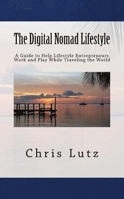 The Digital Nomad Lifestyle: A Guide to Help Lifestyle Entrepreneurs Work  and Play While Traveling the World – Chris Lutz – Häftad