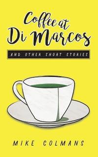 bokomslag Coffee at Di Marcos and Other Stories: Fear, jealousy, loneliness, love and hate - this collection of short stories explores the human condition, with