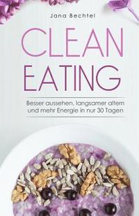 bokomslag Clean Eating: Besser aussehen, langsamer altern und mehr Energie in nur 30 Tagen