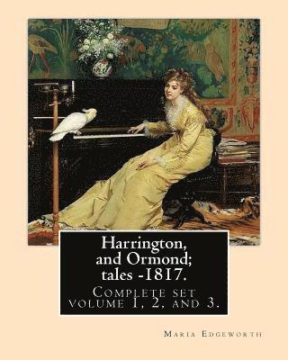 Harrington, and Ormond; tales - 1817 (novel). By: Maria Edgeworth (Original Classics) COMPLETE SET VOLUME 1,2 AND 3.: The novel is an autobiography of 1