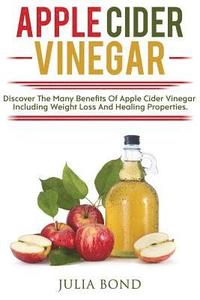 bokomslag Apple Cider Vinegar: Rapid Weight Loss, Detox, Clean Your House, Apple Cider Vinegar Remedies, Recipes, Heal Your Body, Healing And Cures,