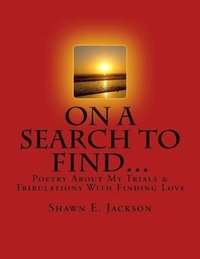 bokomslag On A Search To Find...: Poetry About My Trials & Tribulations With Finding Love