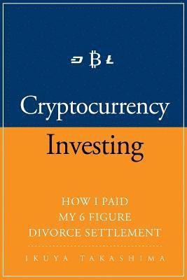 bokomslag Cryptocurrency: How I Paid my 6 Figure Divorce Settlement by Cryptocurrency Investing, Cryptocurrency Trading