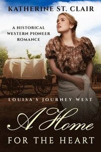 bokomslag A Home for the Heart - Louisa's Journey's West: A Historical Western Pioneer Romance