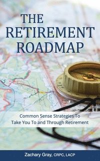 bokomslag The Retirement Roadmap: Common Sense Strategies To Take You To and Through Retirement