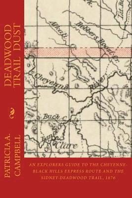 Deadwood Trail Dust: An Explorers Guide to the Cheyenne-Black Hills Express Route and the Sidney-Deadwood Trail, 1876 1