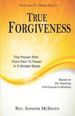 bokomslag True Forgiveness: The Proven Path From Pain To Power In 5 Simple Steps