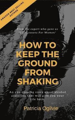 bokomslag How To Keep the Ground from Shaking: A Journey into Sobriety