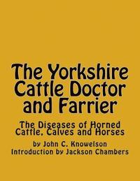 bokomslag The Yorkshire Cattle Doctor and Farrier: The Diseases of Horned Cattle, Calves and Horses