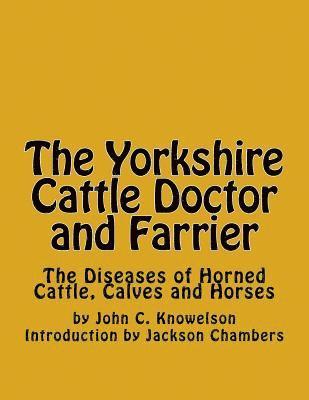 The Yorkshire Cattle Doctor and Farrier: The Diseases of Horned Cattle, Calves and Horses 1