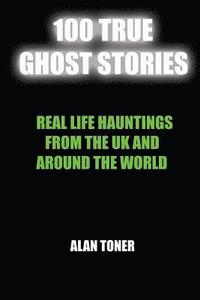 bokomslag 100 True Ghost Stories: Terrifying Hauntings From The UK And Around The World