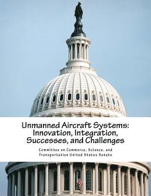 Science And Tran Committee on Commerce - Unmanned Aircraft Systems: Innovation, Integration, Successes, and Challenges, Häftad