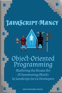 bokomslag JavaScript-mancy: Object-Oriented Programming: Mastering the Arcane Art of Summoning Objects in JavaScript for C# Developers