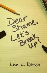 bokomslag Dear Shame, Let's break up!: How to stay present inside of God's truth and be set free from the torture of false beliefs.