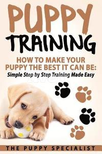 bokomslag Puppy Training: How To Make Your Puppy The Best It Can Be: Simple Step by Step Training Made Easy.