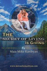 bokomslag The Secret Of Living Is Giving: 10 steps to live a happier life and become great at giving