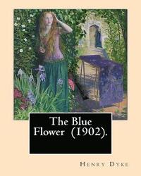 bokomslag The Blue Flower (1902). By: Henry van Dyke: Henry Van Dyke (1852-1933) was an American Presbyterian clergyman, educator, and author.