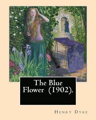 The Blue Flower (1902). By: Henry van Dyke: Henry Van Dyke (1852-1933) was an American Presbyterian clergyman, educator, and author. 1