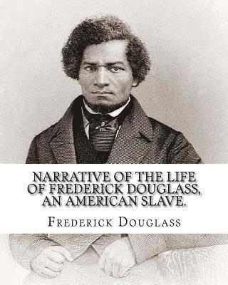 Narrative of the life of Frederick Douglass, an American slave. By: Frederick Douglass ( WRITTEN BY HIMSELF APRIL 28. 1845 ), and By: William Lloyd Ga 1