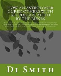 bokomslag How an Astrologer Cured Others With Astrology, Aided by the Runes: Learn how to do your own formulas with simple form of correlation through the resea