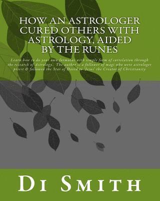 bokomslag How an Astrologer Cured Others With Astrology, Aided by the Runes: Learn how to do your own formulas with simple form of correlation through the resea