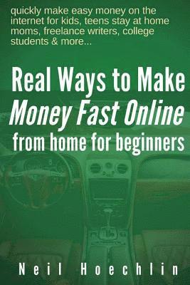 bokomslag Real Ways to Make Money Fast Online from Home for Beginners: quickly make easy money on the internet for kids, teens stay at home moms, freelance writ