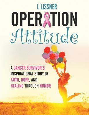 J. Lissner - Operation Attitude: A Cancer Survivor's Inspirational Story of Faith, Hope, and Healing through Humor, Häftad