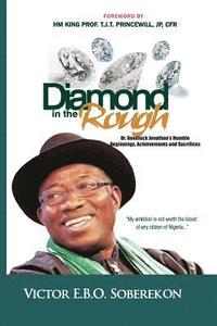 bokomslag Diamond In The Rough: Dr. Goodluck Jonathan's Humble Beginnings, Achievements and Sacrifices