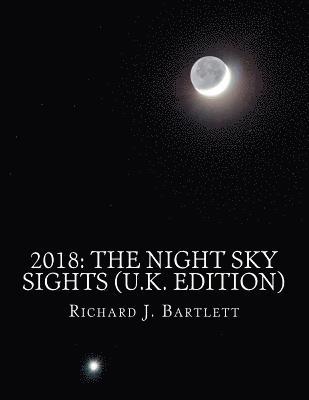 Richard J. Bartlett - 2018: The Night Sky Sights (U.K. Edition): A Guide to Over 100 Astronomical Events to See Without a Telescope, Häftad