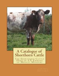 bokomslag A Catalogue of Shorthorn Cattle: The Shorthorn Cattle Herd of S.P. Emmons of Mexico, Missouri