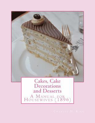 Charles H. King - Cakes, Cake Decorations and Desserts: A Manual for Housewives, Häftad