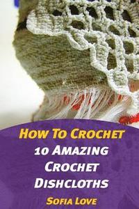 bokomslag How To Crochet: 10 Amazing Crochet Dishcloths