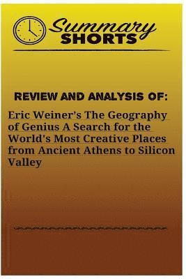 Review and Analysis of: Eric Weiner's: The Geography of Genius A Search for the World's Most Creative Places from Ancient Athens to Silicon Va 1