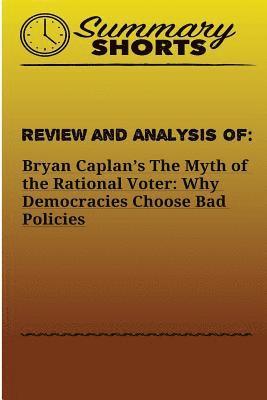 Review and Analysis of: Bryan Caplan?s: The Myth of the Rational Voter: Why Democracies Choose Bad Policies 1