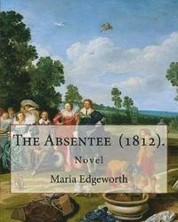 bokomslag The Absentee (1812). By: Maria Edgeworth, NOVEL: Maria Edgeworth (1 January 1768 - 22 May 1849) was a prolific Anglo-Irish writer of adults' an