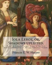 bokomslag Iola Leroy, or, Shadows uplifted. By: Frances E. W. Harper: Iola Leroy or, Shadows Uplifted, an 1892 novel by Frances Harper, is one of the first nove