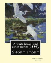 bokomslag A white heron, and other stories (1886). By: Sarah Orne Jewett: Sarah Orne Jewett (September 3, 1849 - June 24, 1909) was an American novelist, short